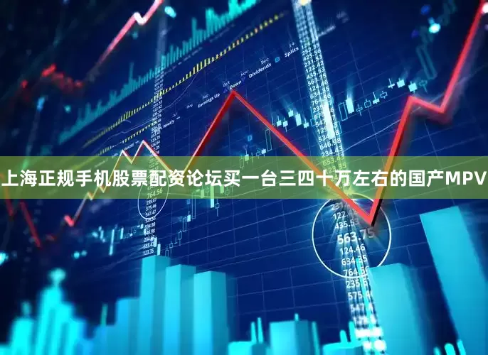 上海正规手机股票配资论坛买一台三四十万左右的国产MPV