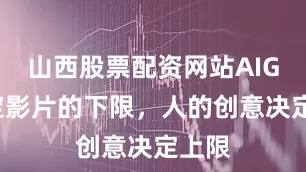 山西股票配资网站AIGC决定影片的下限，人的创意决定上限