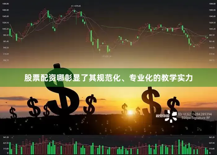 股票配资哪彰显了其规范化、专业化的教学实力