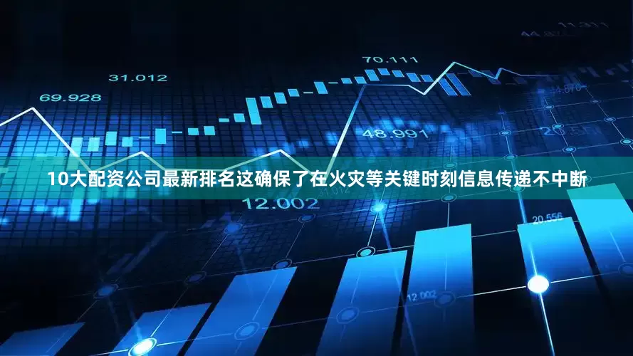 10大配资公司最新排名这确保了在火灾等关键时刻信息传递不中断