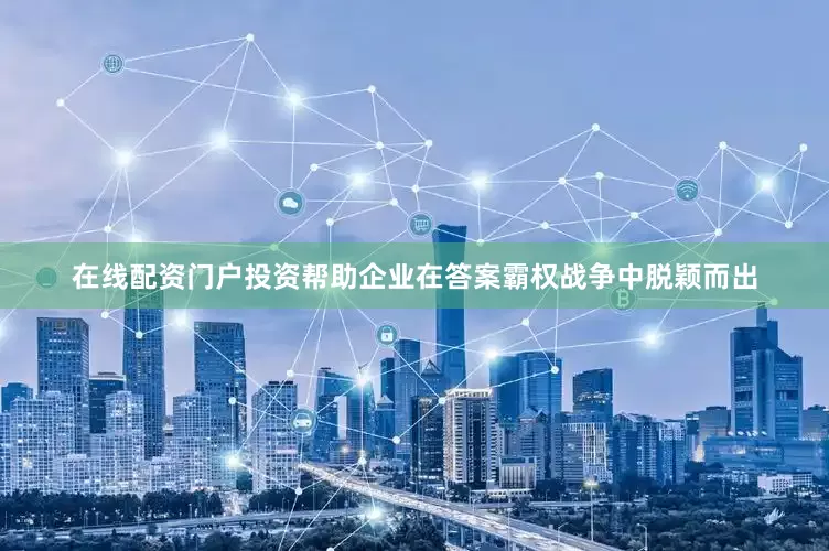 在线配资门户投资帮助企业在答案霸权战争中脱颖而出