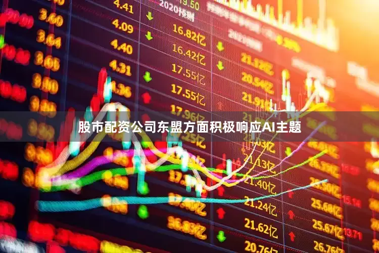 股市配资公司　　东盟方面积极响应AI主题