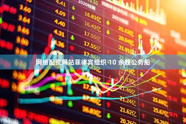 网络配资网站菲律宾组织 10 余艘公务船