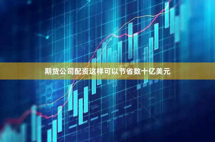 期货公司配资这样可以节省数十亿美元