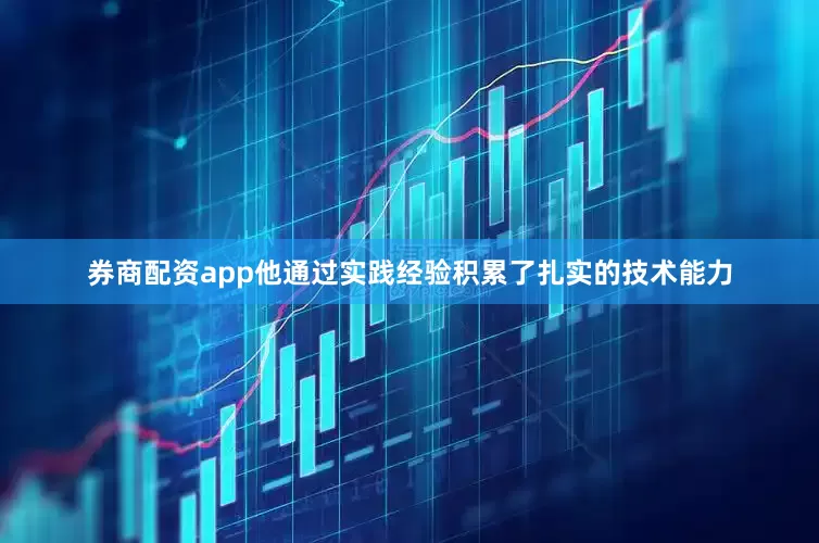 券商配资app他通过实践经验积累了扎实的技术能力