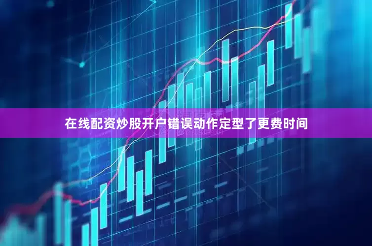 在线配资炒股开户错误动作定型了更费时间