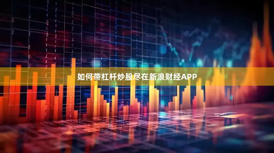 如何带杠杆炒股尽在新浪财经APP