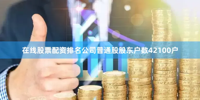 在线股票配资排名公司普通股股东户数42100户