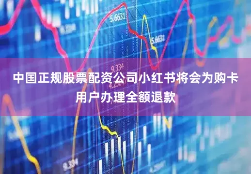 中国正规股票配资公司小红书将会为购卡用户办理全额退款