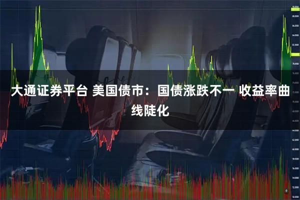 大通证券平台 美国债市：国债涨跌不一 收益率曲线陡化