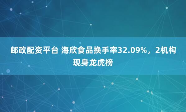 邮政配资平台 海欣食品换手率32.09%,2机构现身龙虎榜