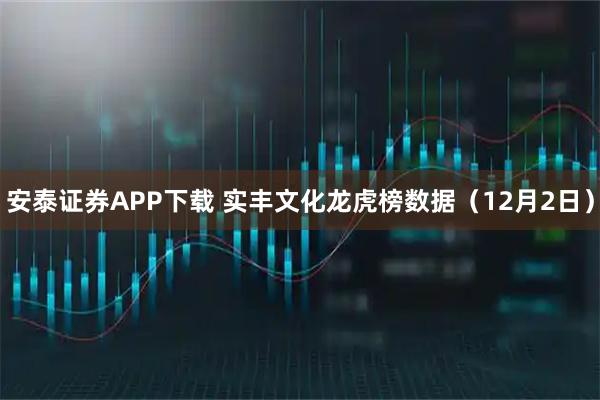 安泰证券APP下载 实丰文化龙虎榜数据(12月2日)