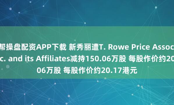 帮操盘配资APP下载 新秀丽遭T. Rowe Price Associates, Inc. and its Affiliates减持150.06万股 每股作价约20.17港元