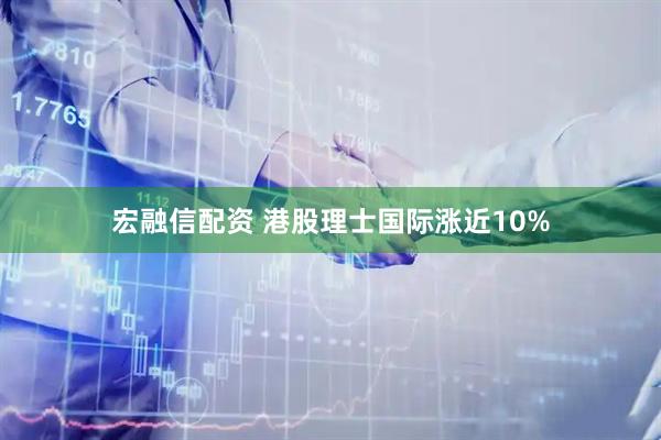 宏融信配资 港股理士国际涨近10%