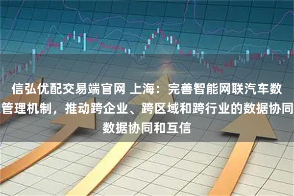 信弘优配交易端官网 上海：完善智能网联汽车数据采集管理机制，推动跨企业、跨区域和跨行业的数据协同和互信