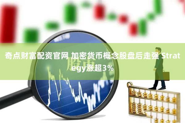 奇点财富配资官网 加密货币概念股盘后走强 Strategy涨超3%