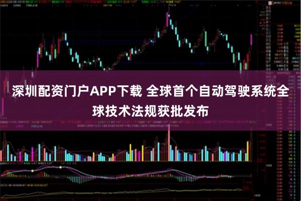 深圳配资门户APP下载 全球首个自动驾驶系统全球技术法规获批发布